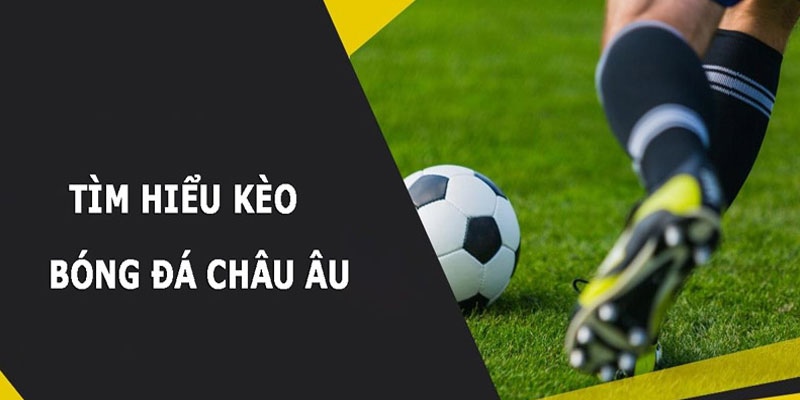 Định nghĩa kèo Châu Âu đơn giản nhất hiện nay