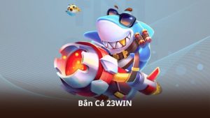 Bắn Cá 23WIN – Đồ Họa Hiện Đại Kết Hợp Hiệu Ứng Bắt Mắt